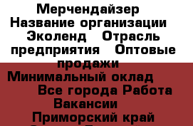 Мерчендайзер › Название организации ­ Эколенд › Отрасль предприятия ­ Оптовые продажи › Минимальный оклад ­ 18 000 - Все города Работа » Вакансии   . Приморский край,Спасск-Дальний г.